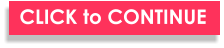 CLICK to CONTINUE